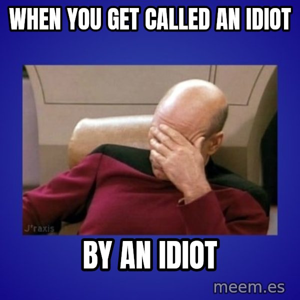 Picard facepalm  meme: when you get called an idiot / by an idiot