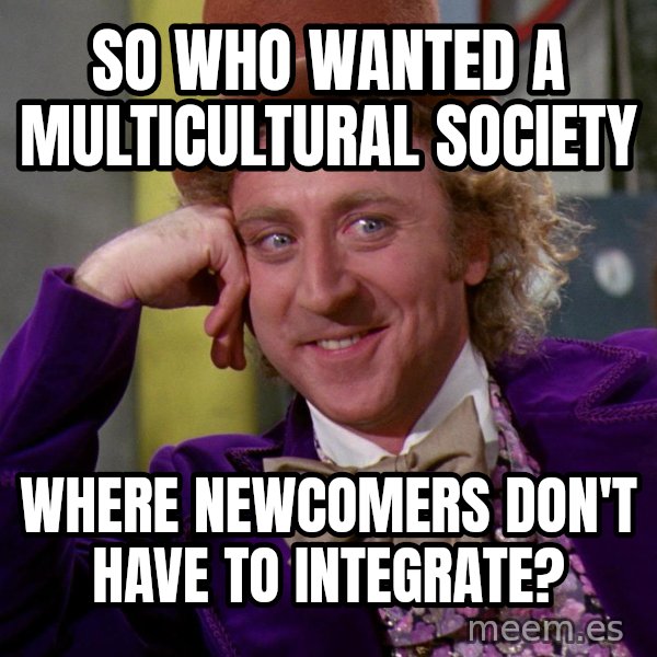 Willy Wonka meme: so who wanted a multicultural society / where newcomers don't have to integrate?