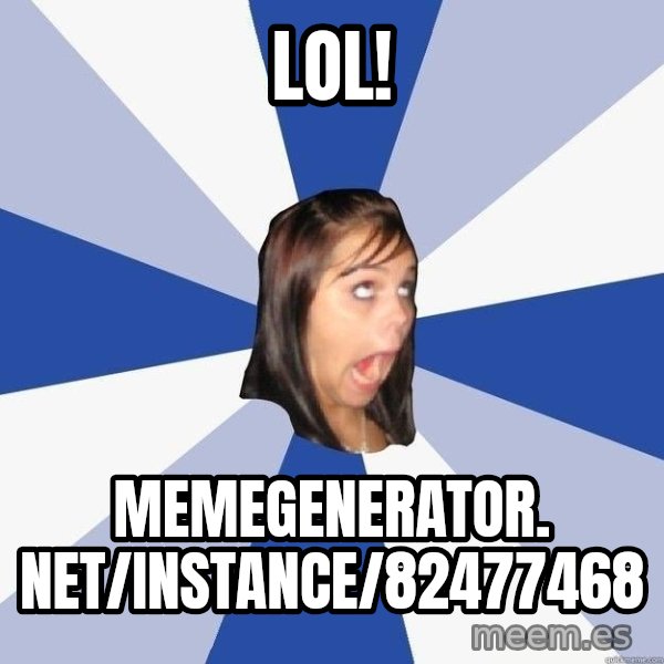 Annoying Facebook Girl meme: LOL! / memegenerator. net/instance/82477468