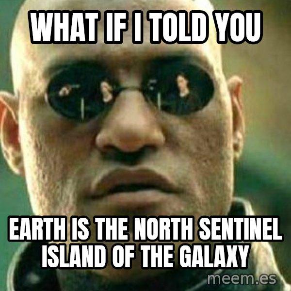 What If I Told You meme: What if I told you / Earth is the North Sentinel Island of the galaxy