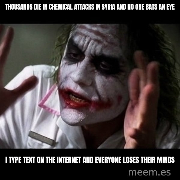 joker mind loss meme: THOUSANDS DIE IN CHEMICAL ATTACKS IN SYRIA AND NO ONE BATS AN EYE / I TYPE TEXT ON THE INTERNET AND EVERYONE LOSES THEIR MINDS