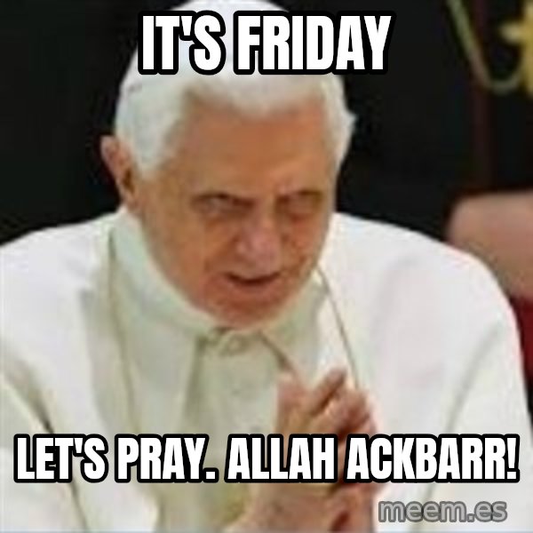 Pedo Pope meme: It's friday / Let's pray. Allah ackbarr!