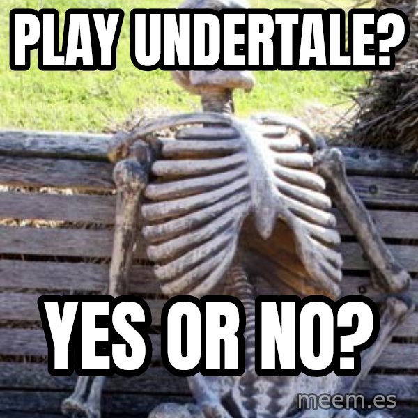 Waiting Skeleton meme: Play undertale? / Yes or no?