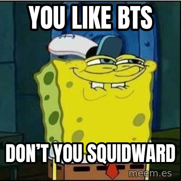 Spongebob Face meme: you Like bts / Don’t you squidward