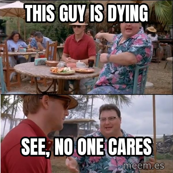 See? Nobody Cares meme: This guy is dying / See, no one cares