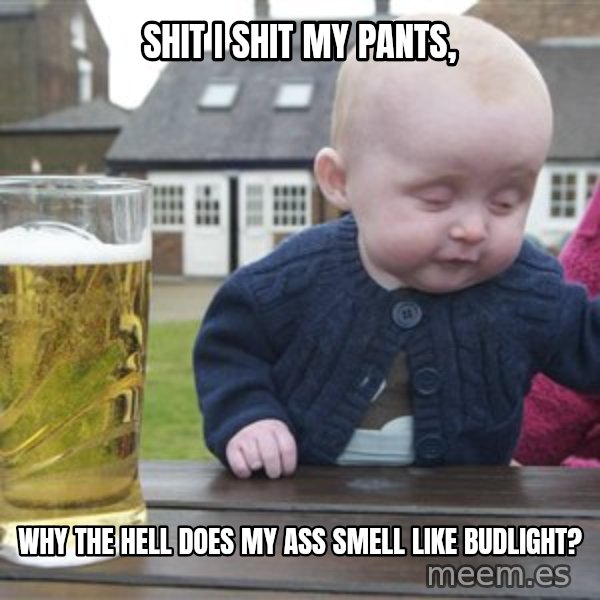 drunk baby 1 meme: shit i shit my pants, / why the hell does my ass smell like budlight?