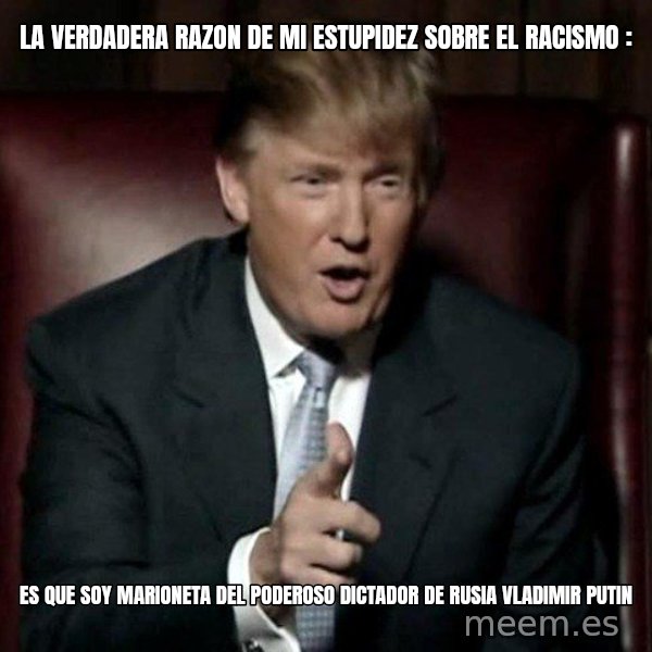 Donald Trump meme: LA VERDADERA RAZON DE MI ESTUPIDEZ SOBRE EL RACISMO : / ES QUE SOY MARIONETA DEL PODEROSO DICTADOR DE RUSIA VLADIMIR PUTIN