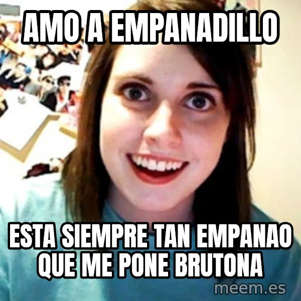 Overly Obsessed Girlfriend meme: amo a empanadillo / esta siempre tan empanao que me pone brutona