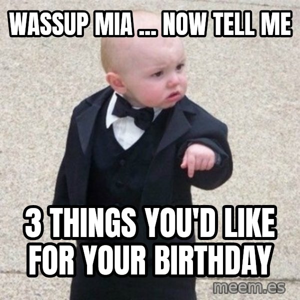 Mafia Baby meme: Wassup Mia ... Now Tell Me / 3 Things You'd Like For Your Birthday