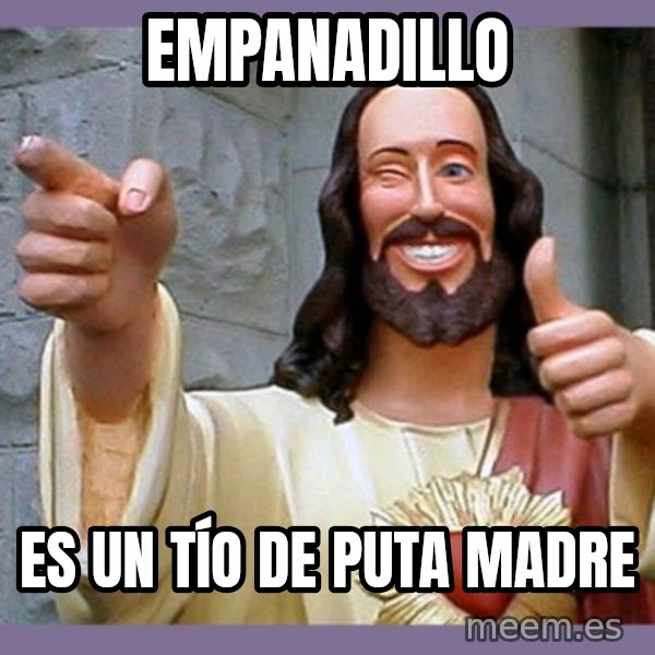 buddy jesus meme: Empanadillo / Es un tío de puta madre