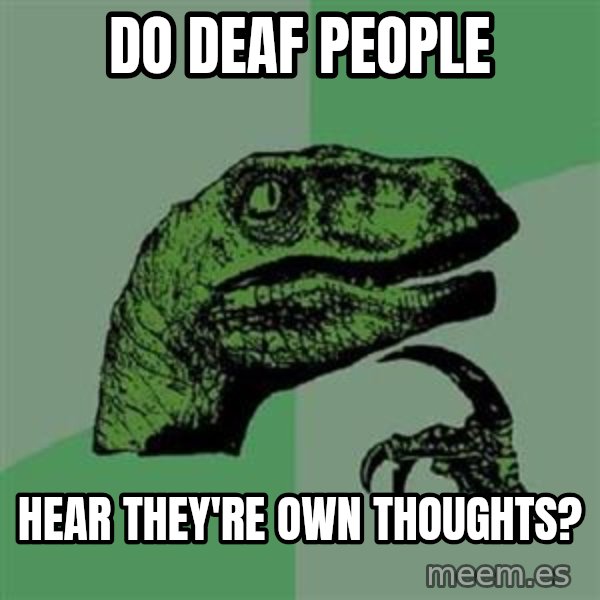 Philosoraptor meme: do deaf people / hear they're own thoughts?