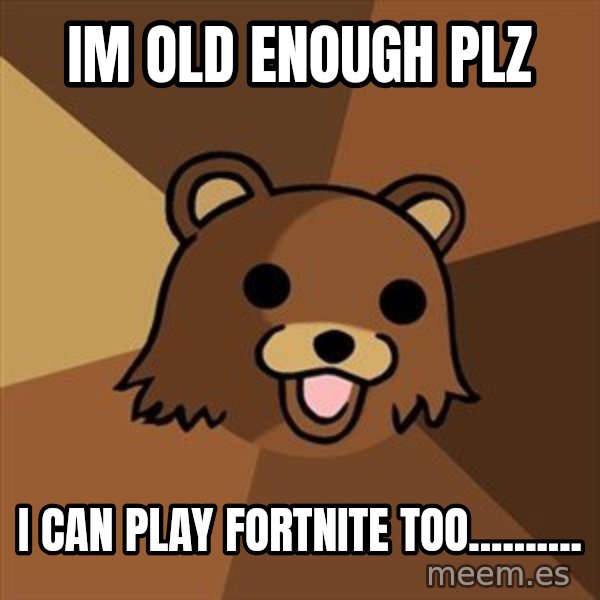 Pedobear meme: im old enough plz / I can play fortnite too..........