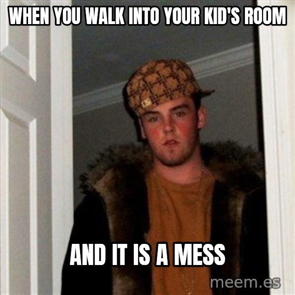 Scumbag Steve meme: When you walk into your kid's room / and it is a mess