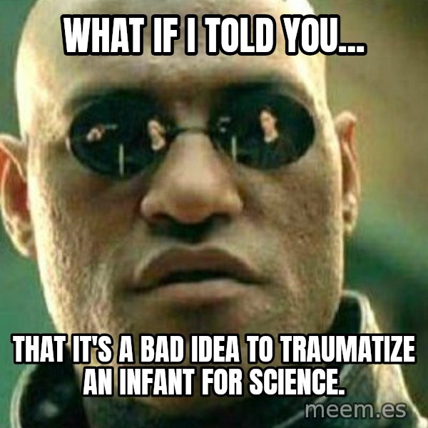 What If I Told You meme: What if I told you... / That it's a bad idea to traumatize an infant for science.