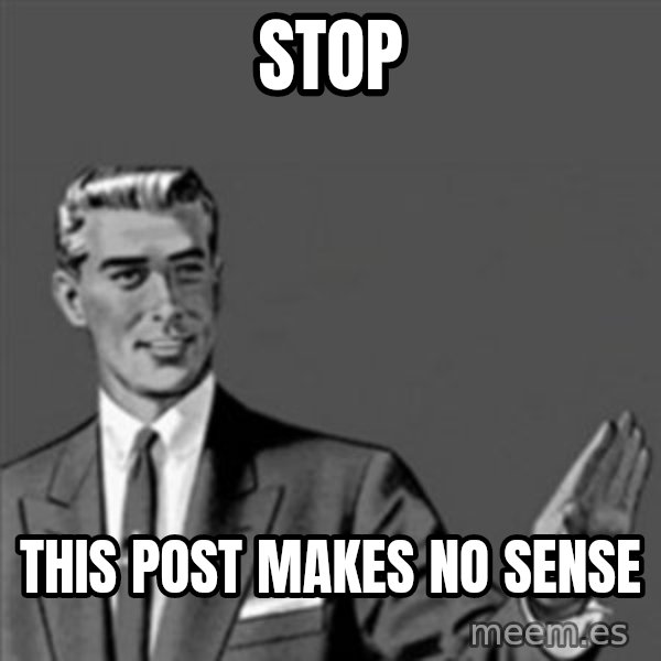 Correction Guy meme: Stop / This post makes no sense