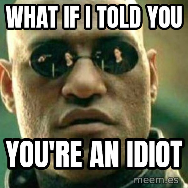 What If I Told You meme: What if I told you / you're an idiot