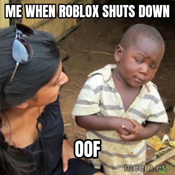 Skeptical 3rd World Kid meme: ME WHEN ROBLOX SHUTS DOWN / OOF