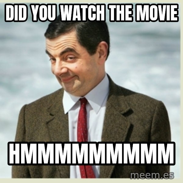 MR bean meme: did you watch the movie / hmmmmmmmmm