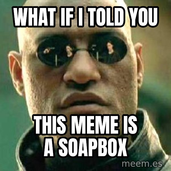 What if I told you / Matrix Morpheus meme: What if I told you / this meme is a soapbox