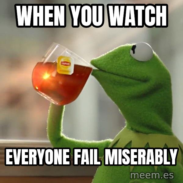 Kermit The Frog Drinking Tea meme: When you watch / everyone fail miserably