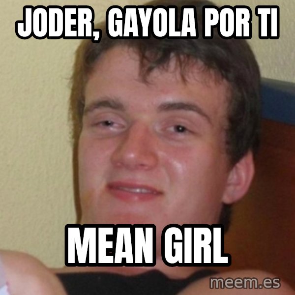 Stoner Stanley meme: joder, gayola por ti / mean girl