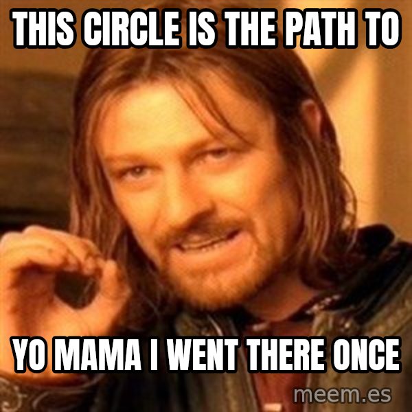 One Does Not Simply meme: this circle is the path to / YO MAMA I WENT THERE ONCE