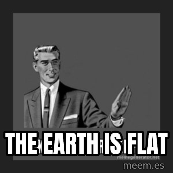 kill yourself guy meme: The Earth is flat