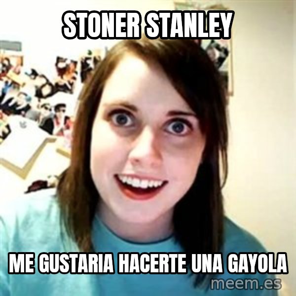 Overly Attached Girlfriend meme: stoner stanley / me gustaria hacerte una gayola