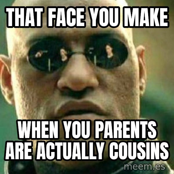 What If I Told You meme: that face you  make / when you parents are actually cousins