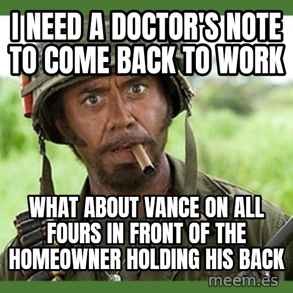 went full retard meme: I need a doctor's note to come back to work / What about Vance on all fours in front of the homeowner holding his back