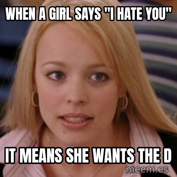 mean girls meme: When a girl says "I hate you" / It means she wants the d