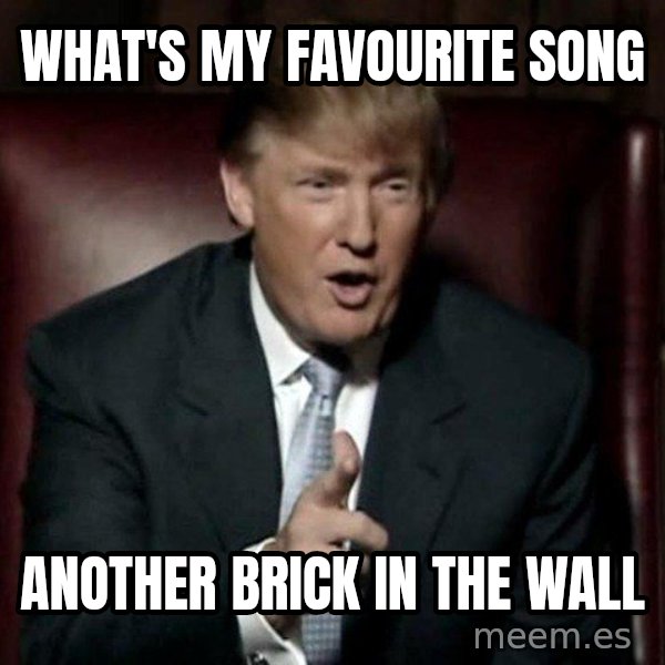 Donald Trump meme: WHAT'S MY FAVOURITE SONG / ANOTHER BRICK IN THE WALL
