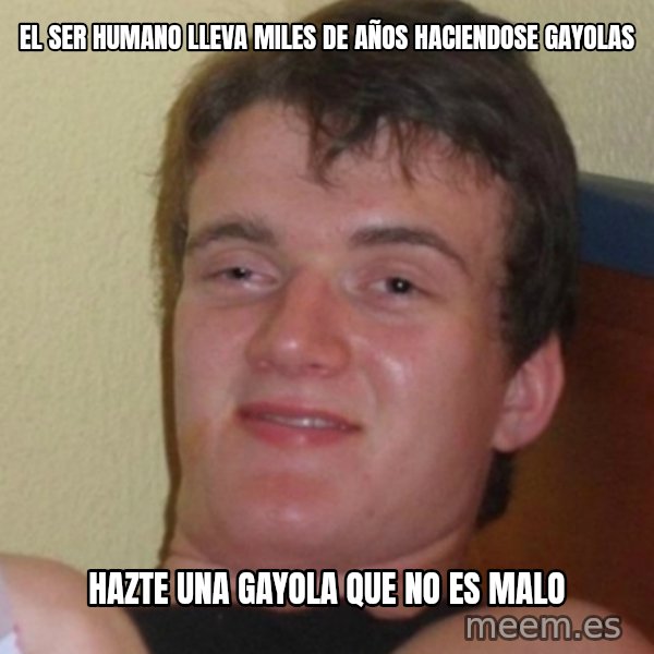 Stoner Stanley meme: el ser humano lleva miles de años haciendose gayolas / hazte una gayola que no es malo