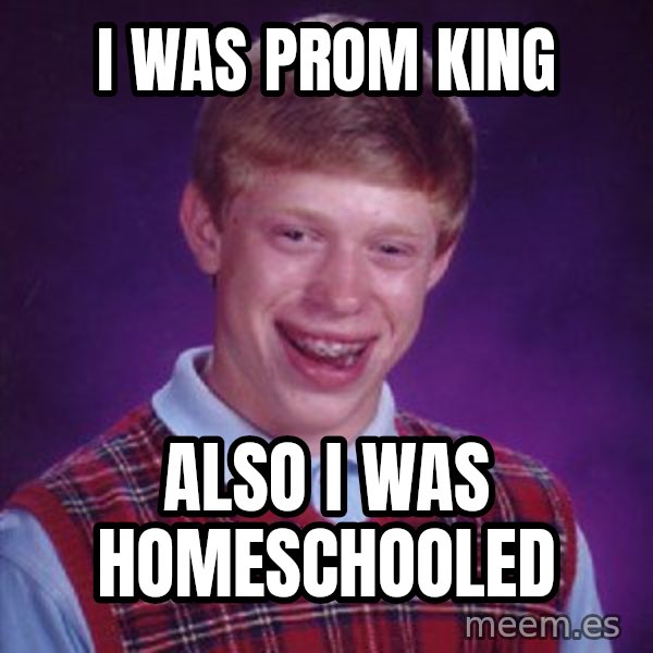 Bad Luck Brian meme: i was prom king / also i was homeschooled