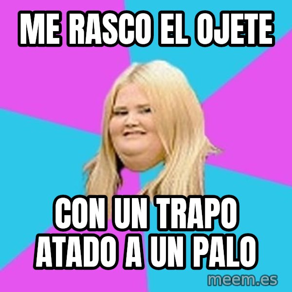 Fat Girl meme: me rasco el ojete / con un trapo atado a un palo