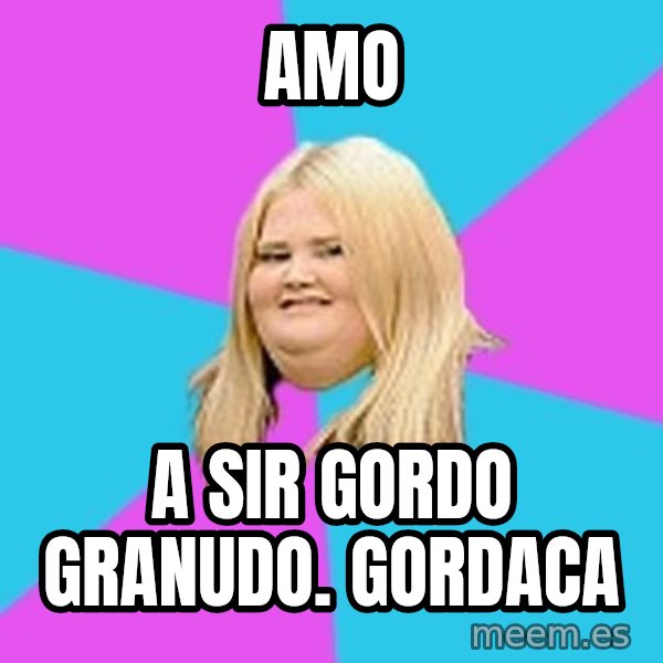 Fat Girl meme: amo / a sir gordo granudo. gordaca
