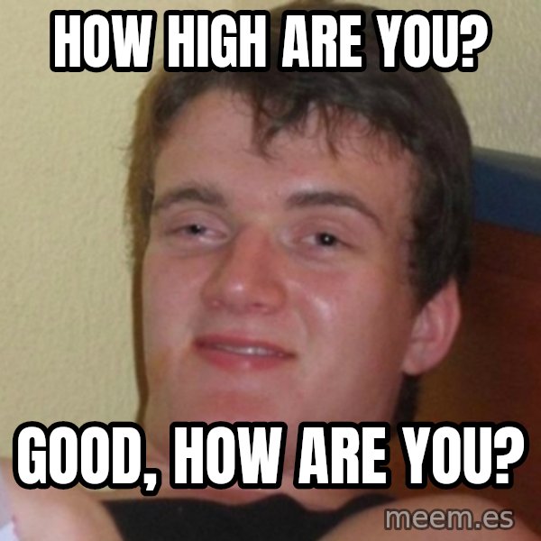 Really Stoned Guy meme: How high are you? / Good, how are you?