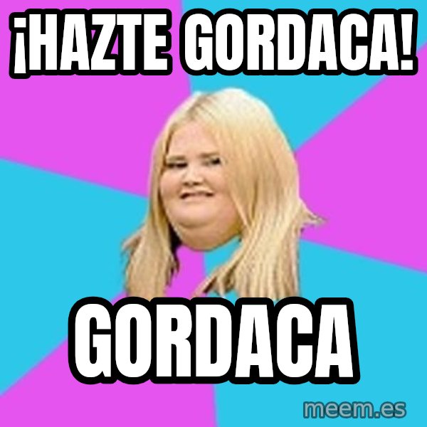 Fat Girl meme: ¡hazte gordaca! / gordaca