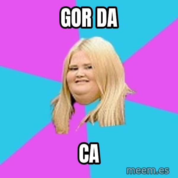 Fat Girl meme: gor da / ca