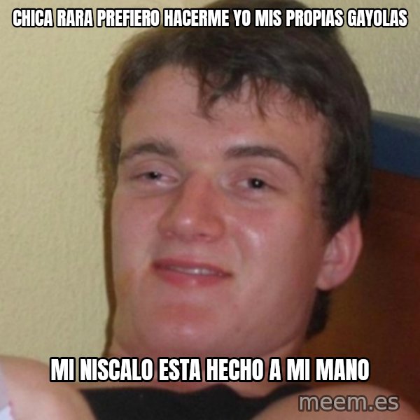 Stoner Stanley meme: chica rara prefiero hacerme yo mis propias gayolas / mi niscalo esta hecho a mi mano