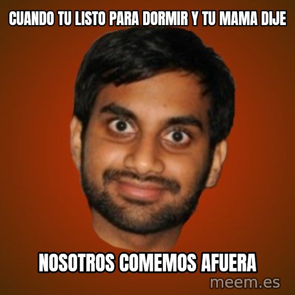 Generic Indian Guy meme: cuando tu listo para dormir y tu mama dije / nosotros comemos afuera