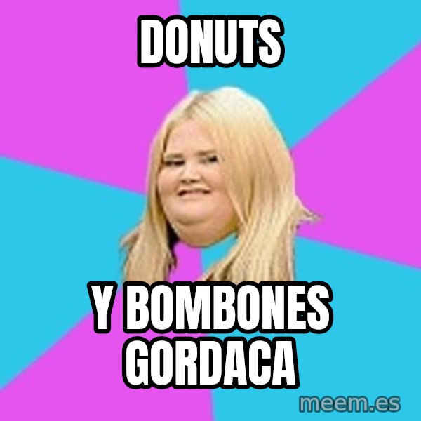 Fat Girl meme: donuts / y bombones           gordaca