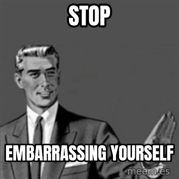 Correction Guy meme: Stop / embarrassing yourself