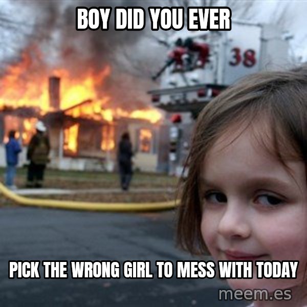 Disaster Girl meme: boy did you ever / pick the wrong girl to mess with today