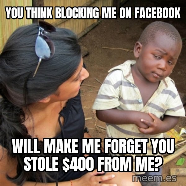 So You're Telling me meme: you think blocking me on facebook / will make me forget you stole $400 from me?