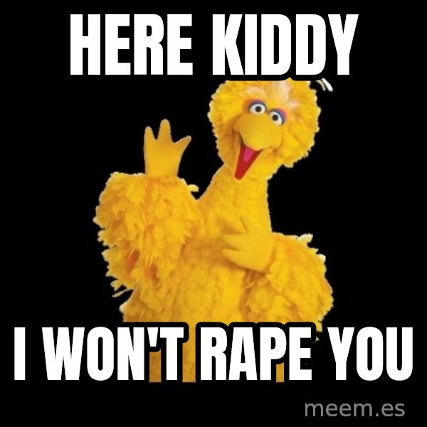 BIG BIRD meme meme: here kiddy / I won't rape you