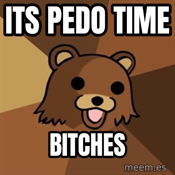 Pedobear meme: Its pedo time / bitches