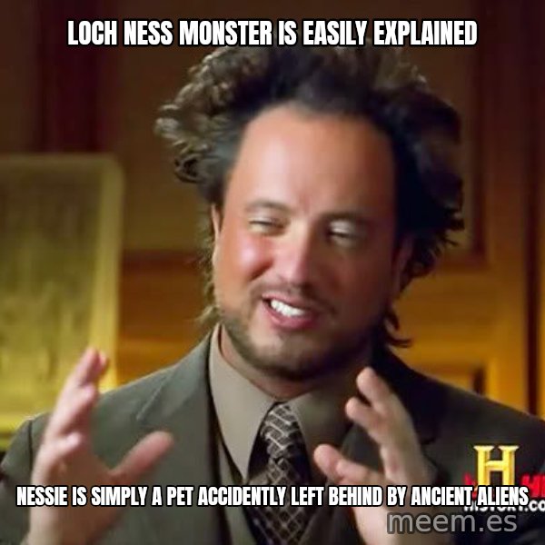 Ancient Aliens meme: Loch Ness Monster is easily explained / Nessie is simply a pet accidently left behind by ancient aliens