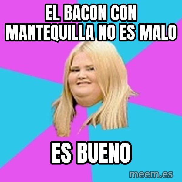 Fat Girl meme: El bacon con mantequilla no es malo / Es bueno