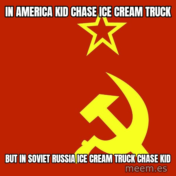 In Soviet Russia meme: In america kid chase ice cream truck / But in soviet russia ice cream truck chase kid